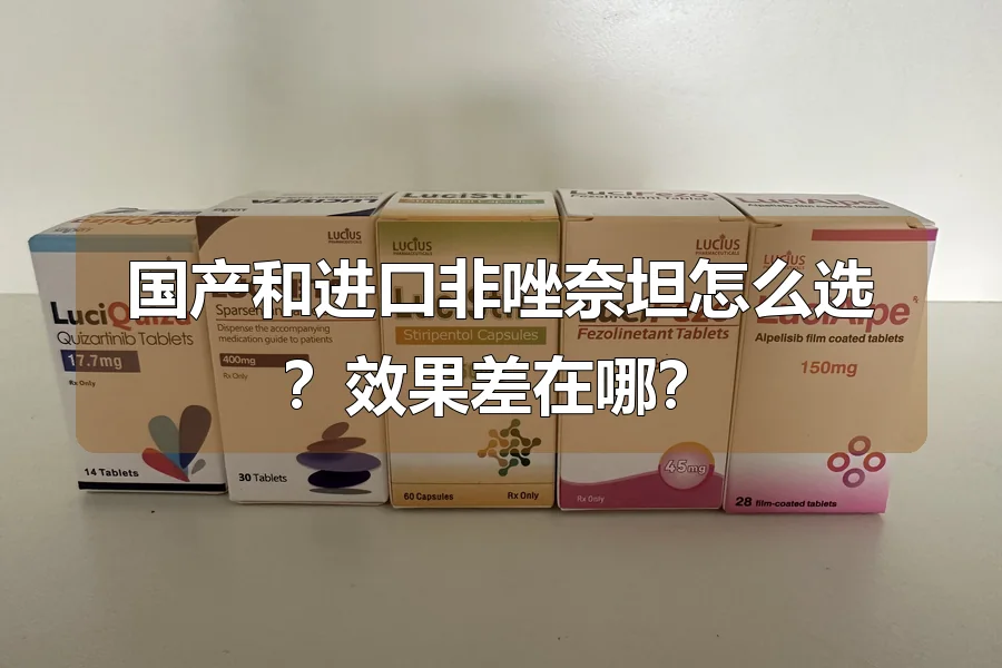 国产和进口非唑奈坦怎么选？效果差在哪？